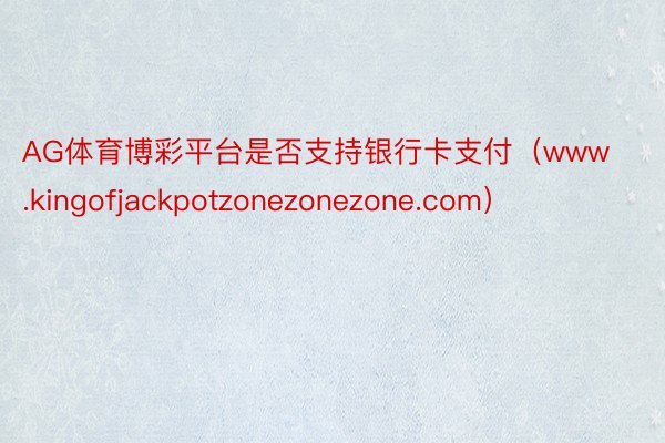 AG体育博彩平台是否支持银行卡支付(www.kingofjackpotzonezonezone.com)