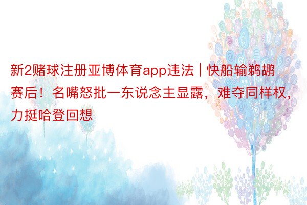 新2赌球注册亚博体育app违法 | 快船输鹈鹕赛后!名嘴怒批一东说念主显露,难夺同样权,力挺哈登回想