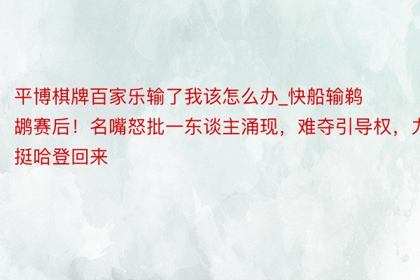 平博棋牌百家乐输了我该怎么办_快船输鹈鹕赛后!名嘴怒批一东谈主涌现,难夺引导权,力挺哈登回来