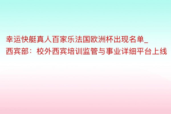幸运快艇真人百家乐法国欧洲杯出现名单_西宾部:校外西宾培训监管与事业详细平台上线