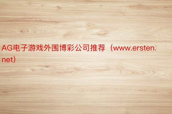 AG电子游戏外围博彩公司推荐(www.ersten.net)