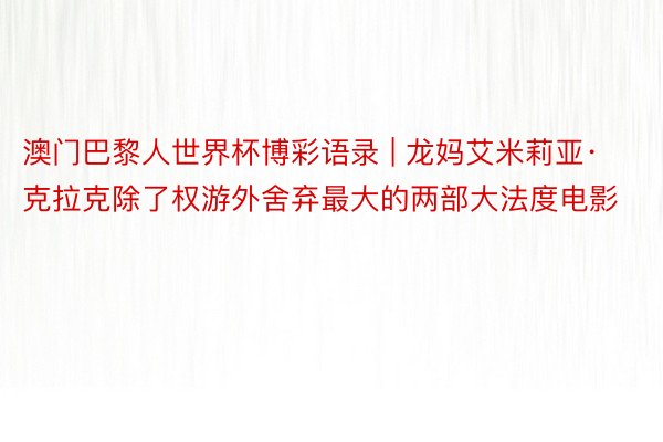 澳门巴黎人世界杯博彩语录 | 龙妈艾米莉亚·克拉克除了权游外舍弃最大的两部大法度电影