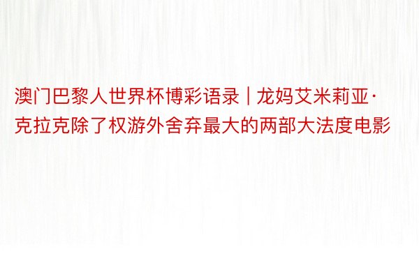 澳门巴黎人世界杯博彩语录 | 龙妈艾米莉亚·克拉克除了权游外舍弃最大的两部大法度电影