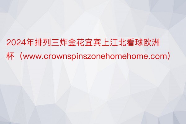 2024年排列三炸金花宜宾上江北看球欧洲杯(www.crownspinszonehomehome.com)