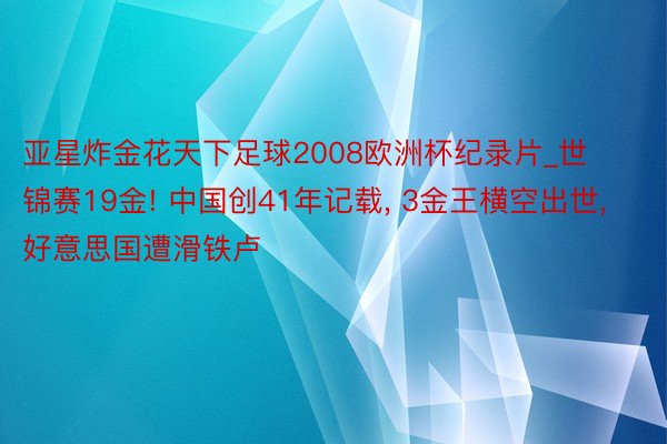 亚星炸金花天下足球2008欧洲杯纪录片_世锦赛19金! 中国创41年记载, 3金王横空出世, 好意思国遭滑铁卢
