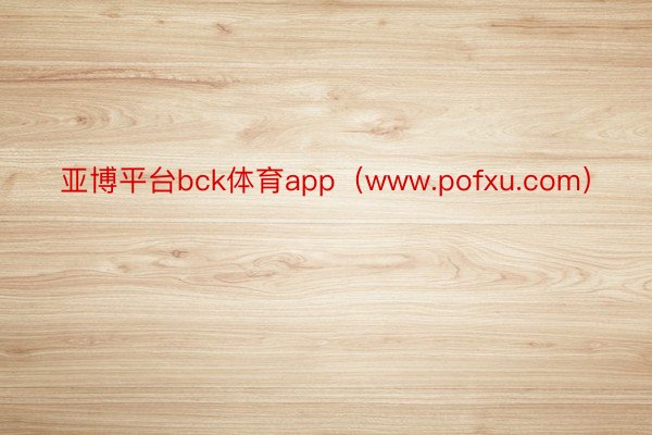 亚博平台bck体育app(www.pofxu.com)
