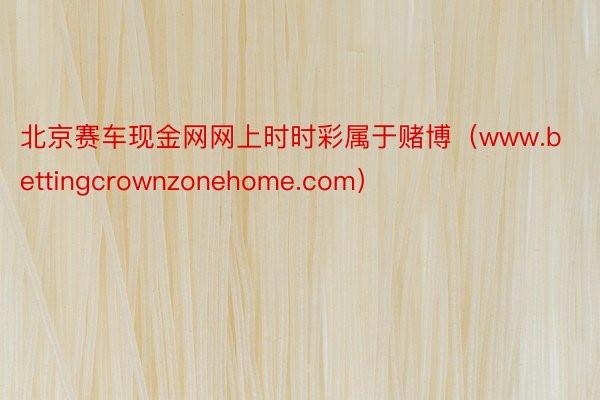 北京赛车现金网网上时时彩属于赌博(www.bettingcrownzonehome.com)