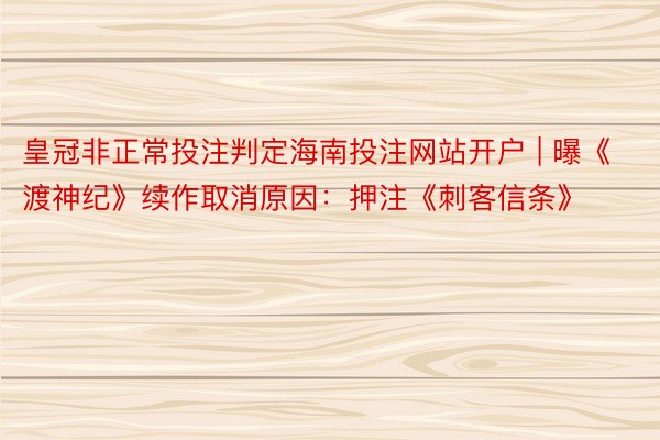 皇冠非正常投注判定海南投注网站开户 | 曝《渡神纪》续作取消原因:押注《刺客信条》