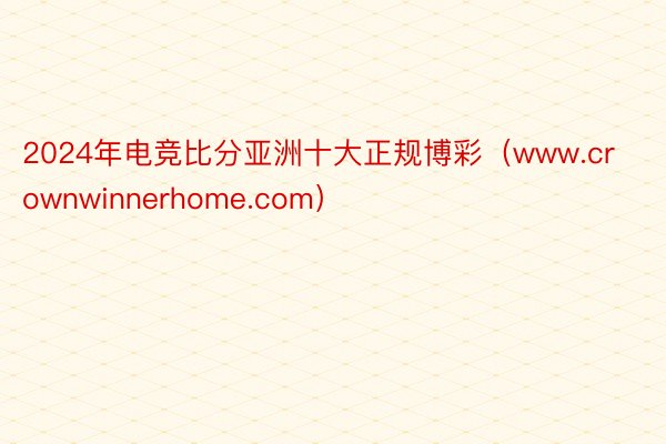 2024年电竞比分亚洲十大正规博彩(www.crownwinnerhome.com)