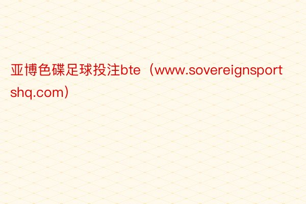 亚博色碟足球投注bte（www.sovereignsportshq.com）