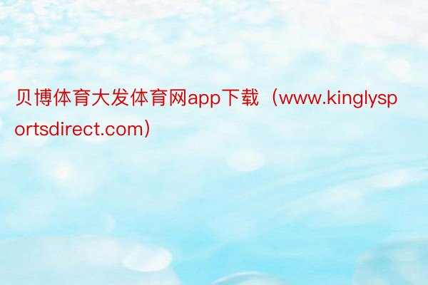 贝博体育大发体育网app下载(www.kinglysportsdirect.com)