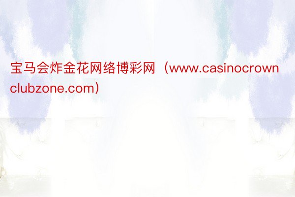 宝马会炸金花网络博彩网（www.casinocrownclubzone.com）