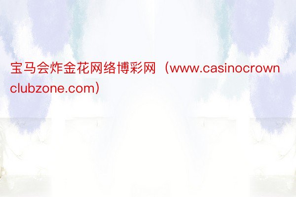 宝马会炸金花网络博彩网(www.casinocrownclubzone.com)