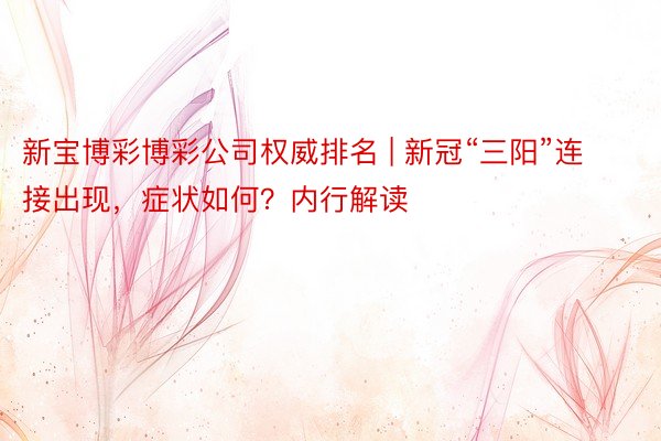新宝博彩博彩公司权威排名 | 新冠“三阳”连接出现，症状如何？内行解读