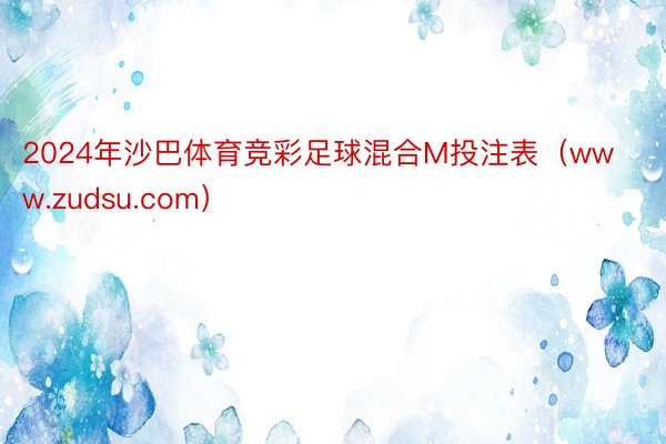 2024年沙巴体育竞彩足球混合M投注表(www.zudsu.com)