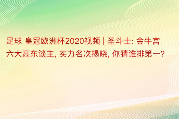 足球 皇冠欧洲杯2020视频 | 圣斗士: 金牛宫六大高东谈主, 实力名次揭晓, 你猜谁排第一?