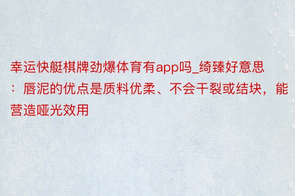 幸运快艇棋牌劲爆体育有app吗_绮臻好意思:唇泥的优点是质料优柔、不会干裂或结块,能营造哑光效用