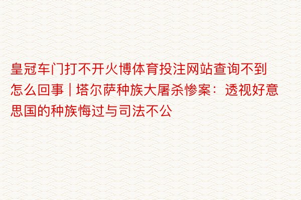 皇冠车门打不开火博体育投注网站查询不到怎么回事 | 塔尔萨种族大屠杀惨案:透视好意思国的种族悔过与司法不公