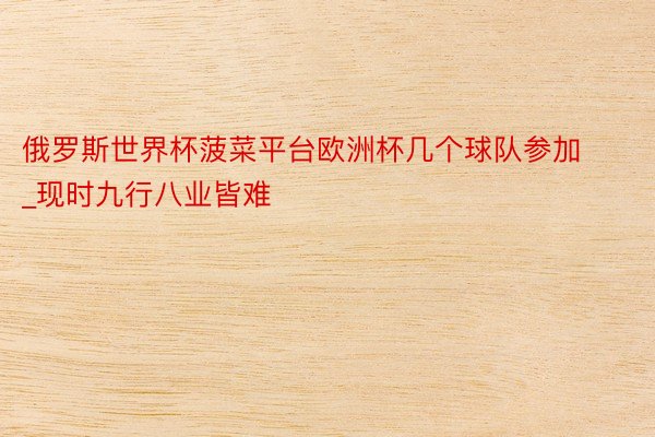 俄罗斯世界杯菠菜平台欧洲杯几个球队参加_现时九行八业皆难
