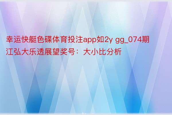 幸运快艇色碟体育投注app如2y gg_074期江弘大乐透展望奖号:大小比分析