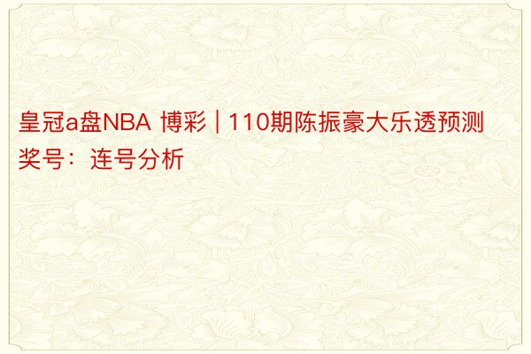 皇冠a盘NBA 博彩 | 110期陈振豪大乐透预测奖号:连号分析