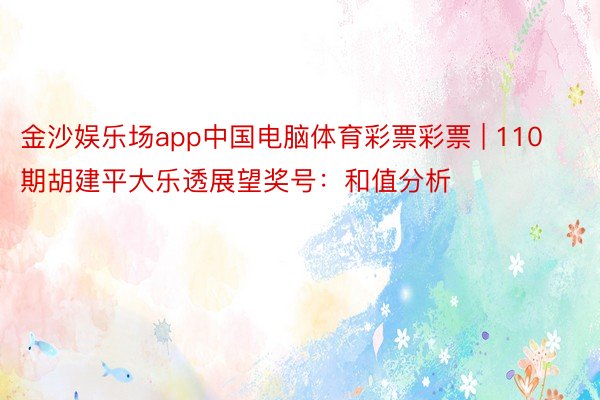 金沙娱乐场app中国电脑体育彩票彩票 | 110期胡建平大乐透展望奖号:和值分析