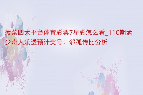 菠菜四大平台体育彩票7星彩怎么看_110期孟少奇大乐透预计奖号:邻孤传比分析