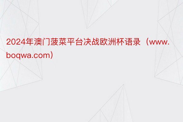 2024年澳门菠菜平台决战欧洲杯语录(www.boqwa.com)