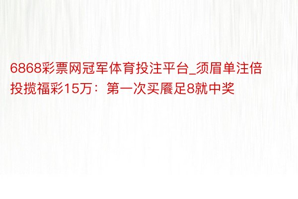 6868彩票网冠军体育投注平台_须眉单注倍投揽福彩15万:第一次买餍足8就中奖