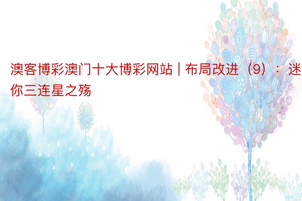 澳客博彩澳门十大博彩网站 | 布局改进(9):迷你三连星之殇
