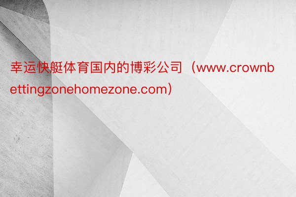 幸运快艇体育国内的博彩公司(www.crownbettingzonehomezone.com)