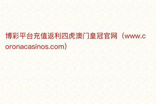 博彩平台充值返利四虎澳门皇冠官网(www.coronacasinos.com)
